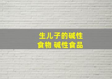 生儿子的碱性食物 碱性食品